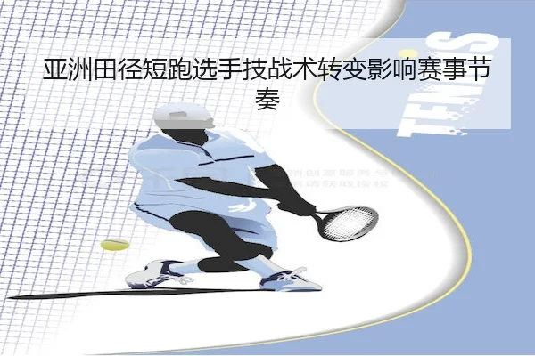 亚洲田径短跑选手技战术转变影响赛事节奏（Yabo Sports）