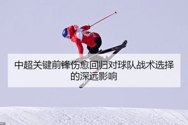 中超关键前锋伤愈回归对球队战术选择的深远影响